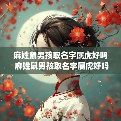 麻姓鼠男孩取名字属虎好吗 麻姓鼠男孩取名字属虎好吗