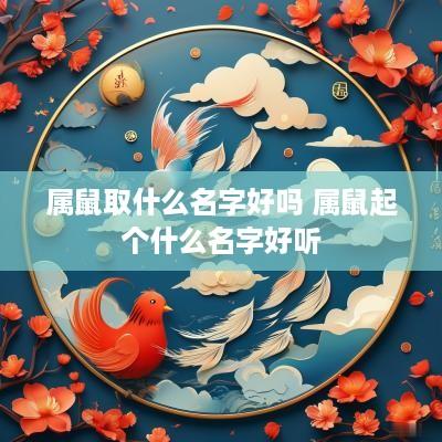 属鼠取什么名字好吗 属鼠起个什么名字好听