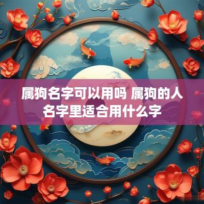 属狗名字可以用吗 属狗的人名字里适合用什么字