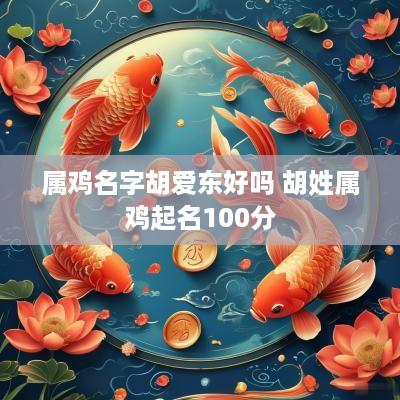 属鸡名字胡爱东好吗 胡姓属鸡起名100分