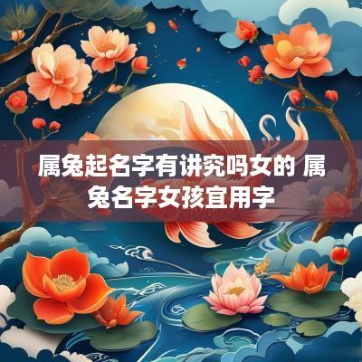属兔起名字有讲究吗女的 属兔名字女孩宜用字