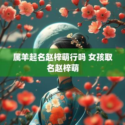 属羊起名赵梓萌行吗 女孩取名赵梓萌