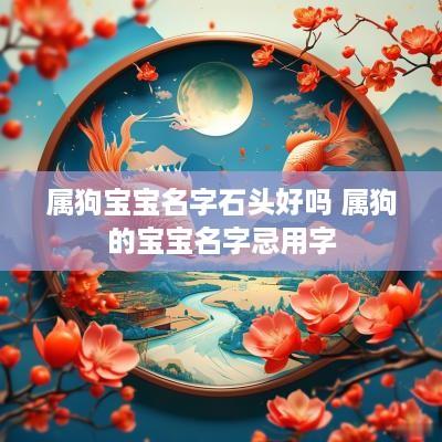 属狗宝宝名字石头好吗 属狗的宝宝名字忌用字