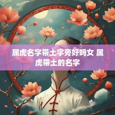 属虎名字带土字旁好吗女 属虎带土的名字
