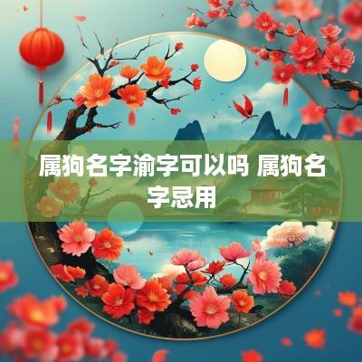 属狗名字渝字可以吗 属狗名字忌用