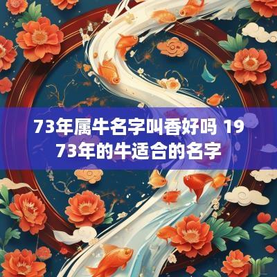 73年属牛名字叫香好吗 1973年的牛适合的名字
