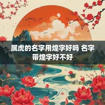 属虎的名字用煌字好吗 名字带煌字好不好