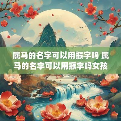 属马的名字可以用振字吗 属马的名字可以用振字吗女孩