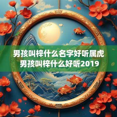 男孩叫梓什么名字好听属虎 男孩叫梓什么好听2019
