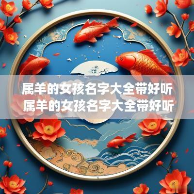 属羊的女孩名字大全带好听 属羊的女孩名字大全带好听吗