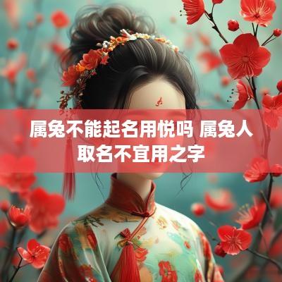 属兔不能起名用悦吗 属兔人取名不宜用之字