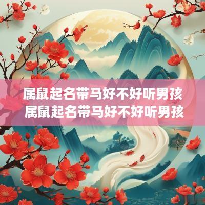 属鼠起名带马好不好听男孩 属鼠起名带马好不好听男孩名字