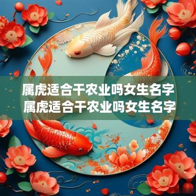 属虎适合干农业吗女生名字 属虎适合干农业吗女生名字叫什么
