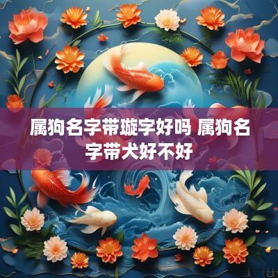 属狗名字带璇字好吗 属狗名字带犬好不好