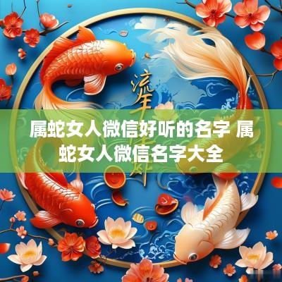 属蛇女人微信好听的名字 属蛇女人微信名字大全