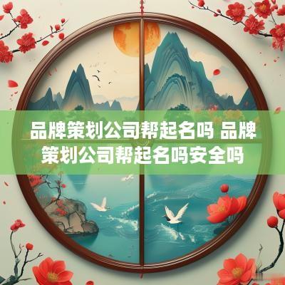 品牌策划公司帮起名吗 品牌策划公司帮起名吗安全吗
