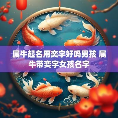 属牛起名用奕字好吗男孩 属牛带奕字女孩名字