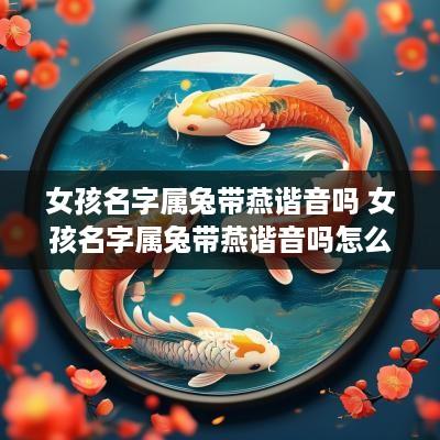 女孩名字属兔带燕谐音吗 女孩名字属兔带燕谐音吗怎么取