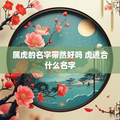 属虎的名字带然好吗 虎适合什么名字