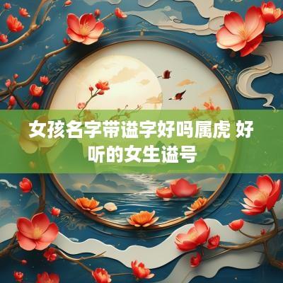 女孩名字带谥字好吗属虎 好听的女生谥号