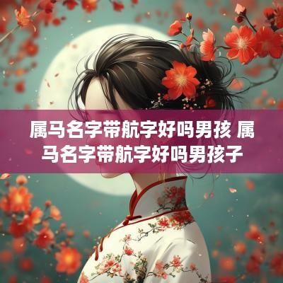 属马名字带航字好吗男孩 属马名字带航字好吗男孩子