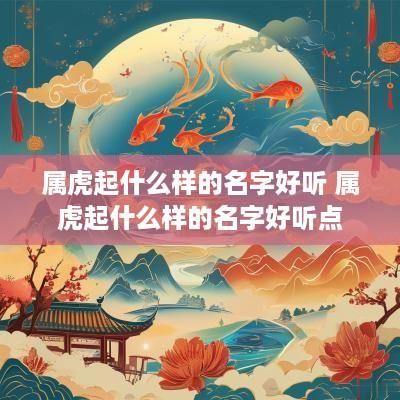 属虎起什么样的名字好听 属虎起什么样的名字好听点