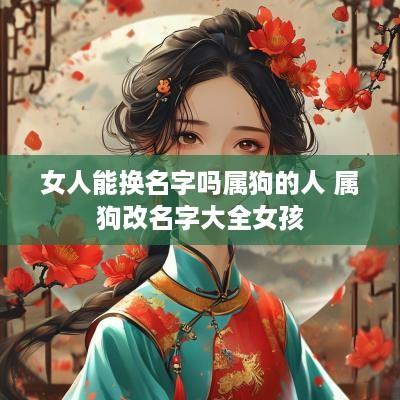 女人能换名字吗属狗的人 属狗改名字大全女孩