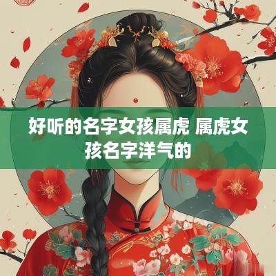 好听的名字女孩属虎 属虎女孩名字洋气的