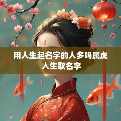 用人生起名字的人多吗属虎 人生取名字