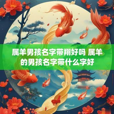 属羊男孩名字带翔好吗 属羊的男孩名字带什么字好