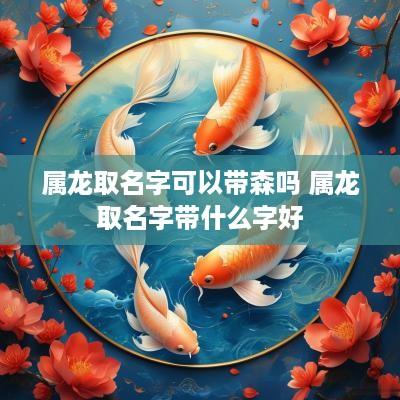 属龙取名字可以带森吗 属龙取名字带什么字好
