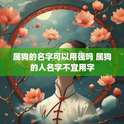 属狗的名字可以用强吗 属狗的人名字不宜用字