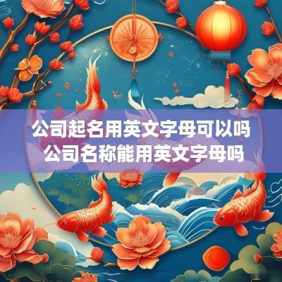 公司起名用英文字母可以吗 公司名称能用英文字母吗