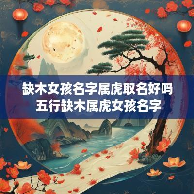 缺木女孩名字属虎取名好吗 五行缺木属虎女孩名字