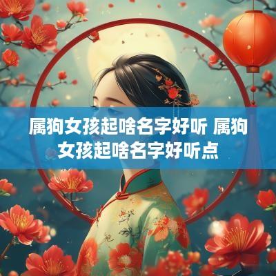 属狗女孩起啥名字好听 属狗女孩起啥名字好听点