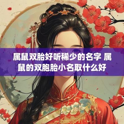 属鼠双胎好听稀少的名字 属鼠的双胞胎小名取什么好