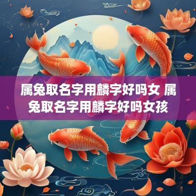 属兔取名字用麟字好吗女 属兔取名字用麟字好吗女孩