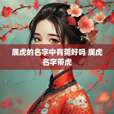 属虎的名字中有莞好吗 属虎名字带虎