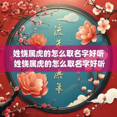 姓饶属虎的怎么取名字好听 姓饶属虎的怎么取名字好听点