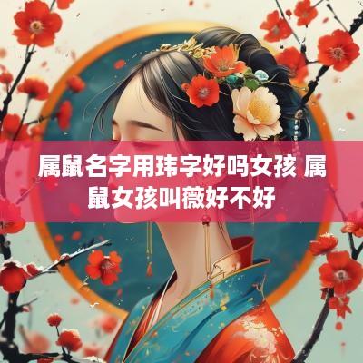 属鼠名字用玮字好吗女孩 属鼠女孩叫薇好不好