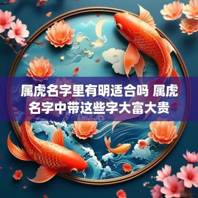 属虎名字里有明适合吗 属虎名字中带这些字大富大贵