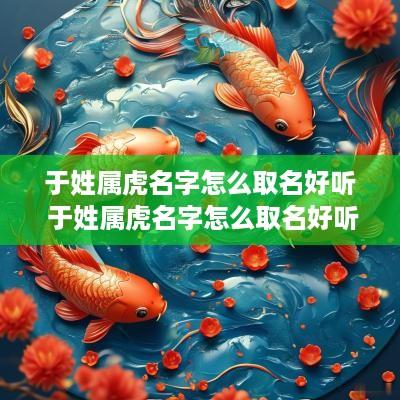 于姓属虎名字怎么取名好听 于姓属虎名字怎么取名好听点