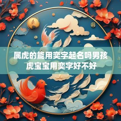 属虎的能用奕字起名吗男孩 虎宝宝用奕字好不好