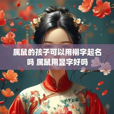 属鼠的孩子可以用栩字起名吗 属鼠用昱字好吗