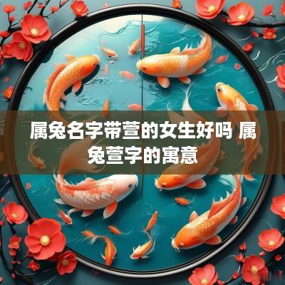 属兔名字带萱的女生好吗 属兔萱字的寓意
