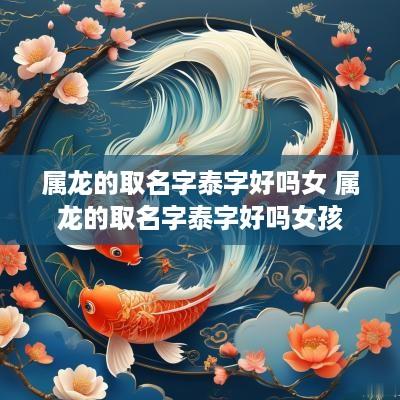 属龙的取名字泰字好吗女 属龙的取名字泰字好吗女孩