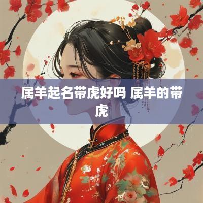 属羊起名带虎好吗 属羊的带虎