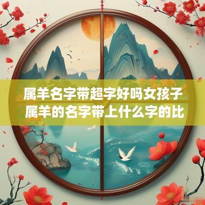 属羊名字带超字好吗女孩子 属羊的名字带上什么字的比较好