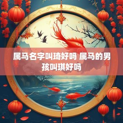 属马名字叫琦好吗 属马的男孩叫琪好吗