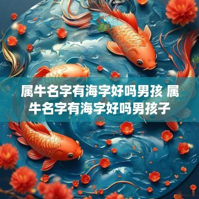 属牛名字有海字好吗男孩 属牛名字有海字好吗男孩子